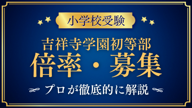 【吉祥寺学園初等部】倍率・募集人数をプロが解説｜3つの募集区分と日程
