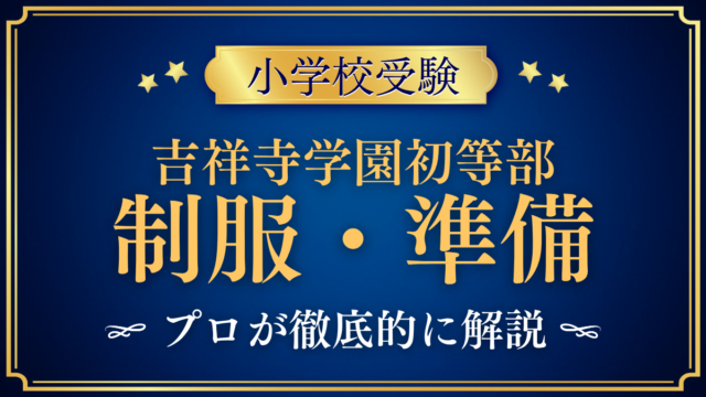 【吉祥寺学園初等部】制服・入学準備をプロが解説｜体操服・採寸・通学まで