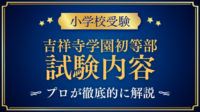 【吉祥寺学園初等部】試験内容は？考査の内容と家庭の準備をプロが解説