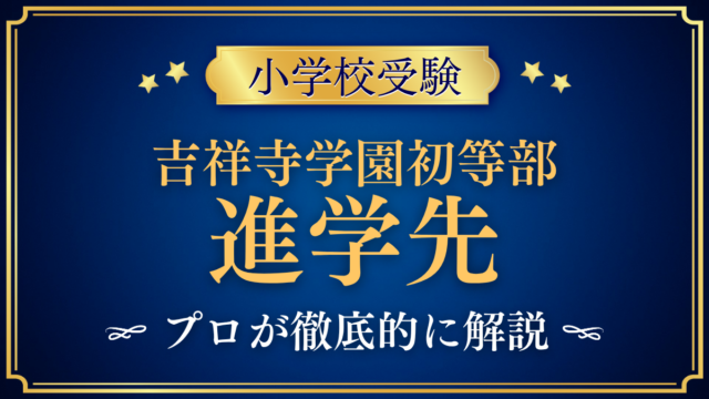 【吉祥寺学園初等部】卒業後の進学先は？中等部への進学と中学受験をプロが解説