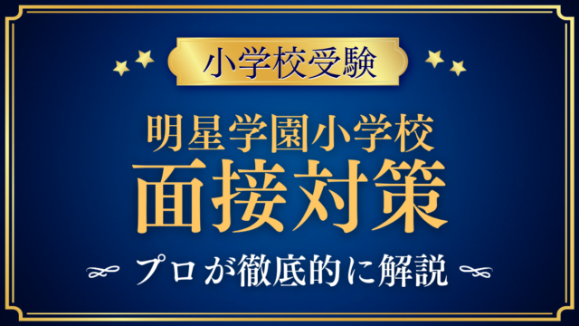 【明星学園小学校】親子面接の流れと準備｜聞かれやすい内容をプロが解説