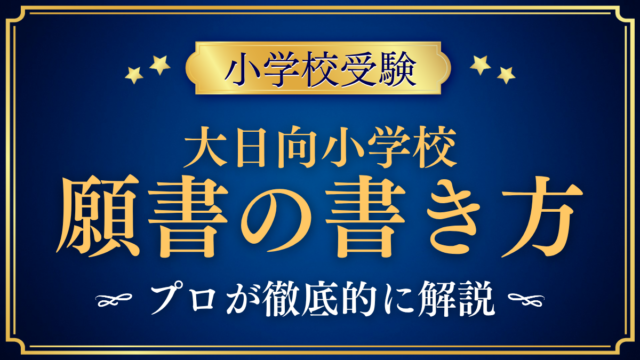 【大日向小学校】願書の書き方｜出願の流れと書類準備のコツをプロが解説