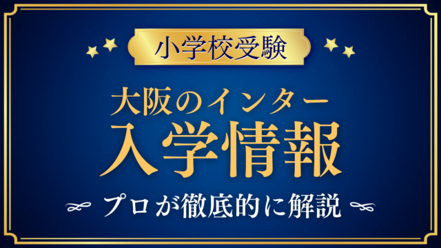 【大阪インターナショナルスクール】入学情報まとめ|出願の優先順位と学費をプロが解説
