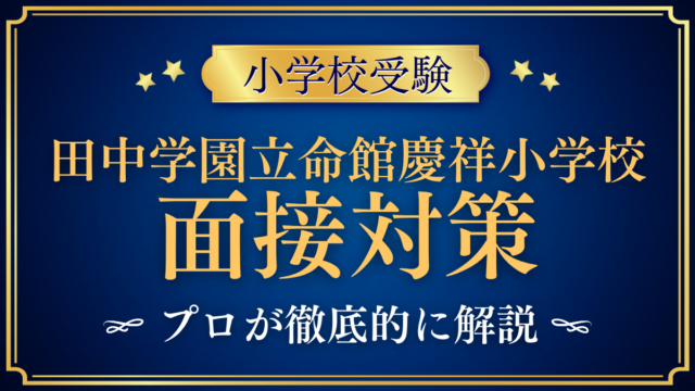 【田中学園立命館慶祥小学校】親子面接の流れと準備｜聞かれやすい内容をプロが解説