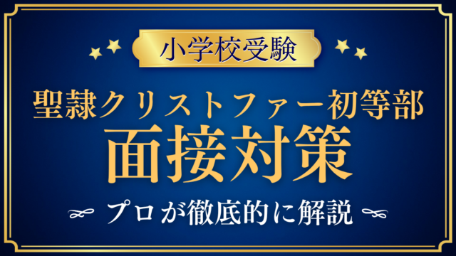 【聖隷クリストファーグローバルスクール初等部】面談の流れと聞かれやすい内容をプロが解説