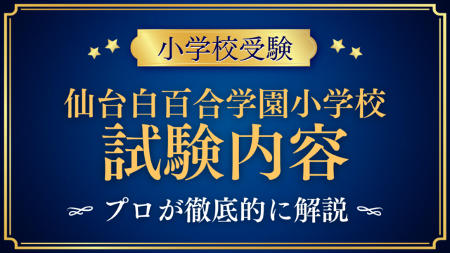 【仙台白百合学園小学校】試験内容は？考査の内容と家庭の準備をプロが解説