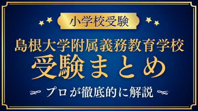 【島根大学教育学部附属義務教育学校】受験情報まとめ｜通学区域・抽選・試験内容をプロが解説