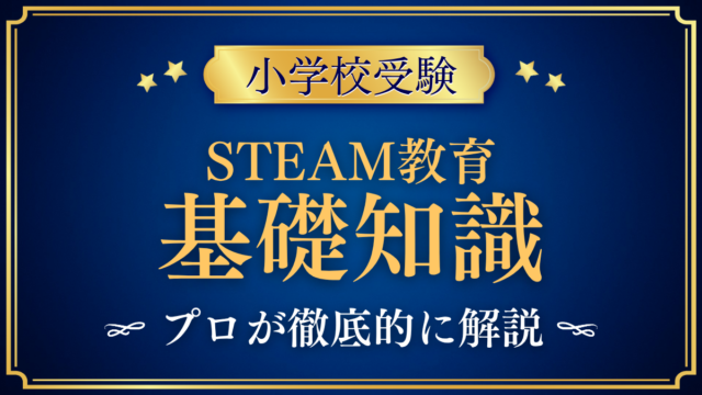 【小学校受験】STEAM教育とは?小学校選びでの見方と確かめ方をプロが解説
