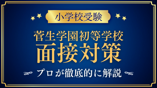 【菅生学園初等学校】親子面接の流れと準備｜聞かれやすい内容をプロが解説
