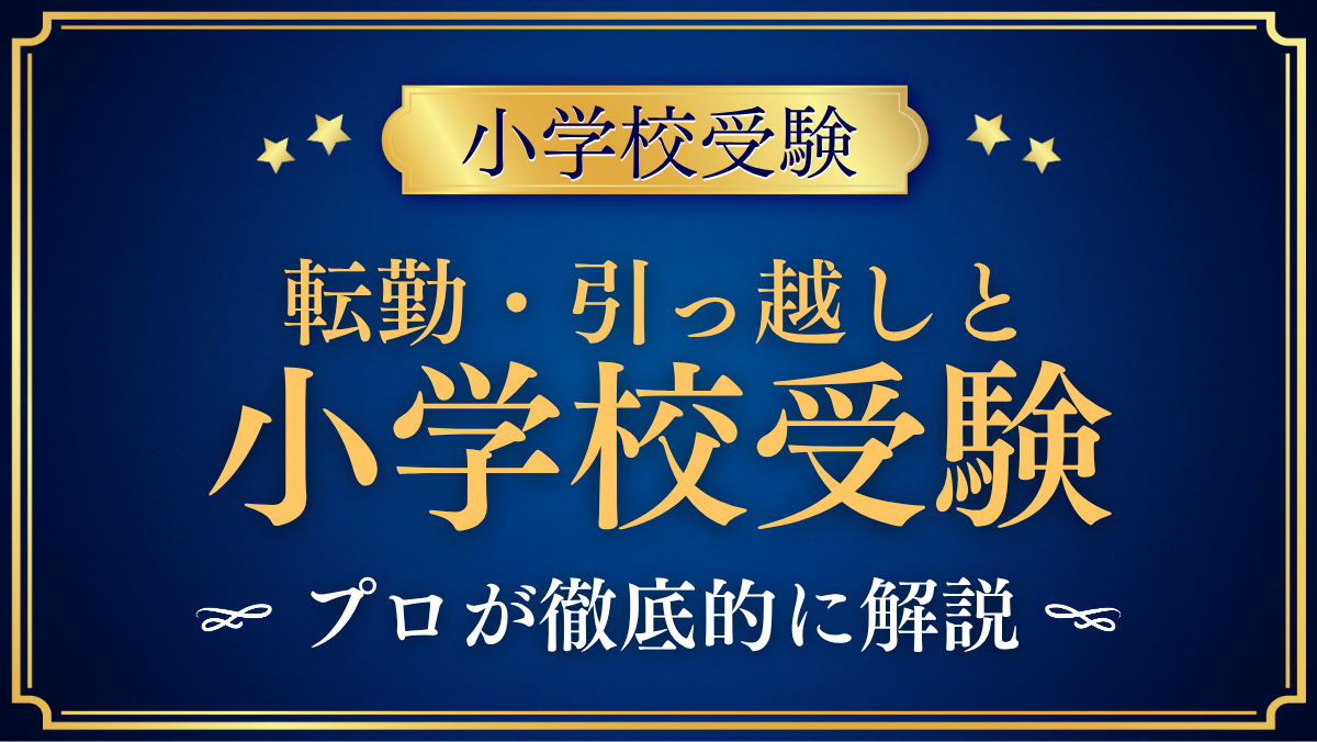【小学校受験】転勤・引っ越しがあるご家庭の受験｜面接での伝え方と編入をプロが解説