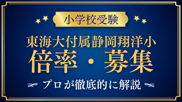 【東海大学付属静岡翔洋小学校】倍率・募集人数をプロが解説｜Ⅰ期〜Ⅲ期の日程