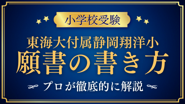 【東海大学付属静岡翔洋小学校】願書の書き方｜出願の手順と準備をプロが解説