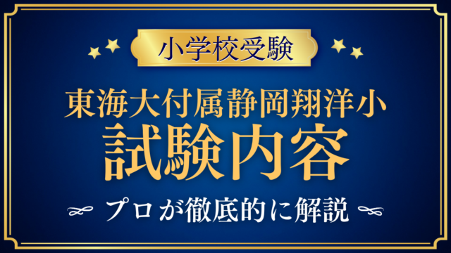 【東海大学付属静岡翔洋小学校】試験内容は？選考の内容と家庭の準備をプロが解説