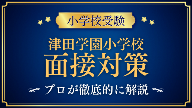 【津田学園小学校】親子面接の流れと準備｜聞かれやすい内容をプロが解説