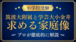 【筑波大附属小と学芸大小金井小】国立2校の求める家庭像の違いをプロが解説