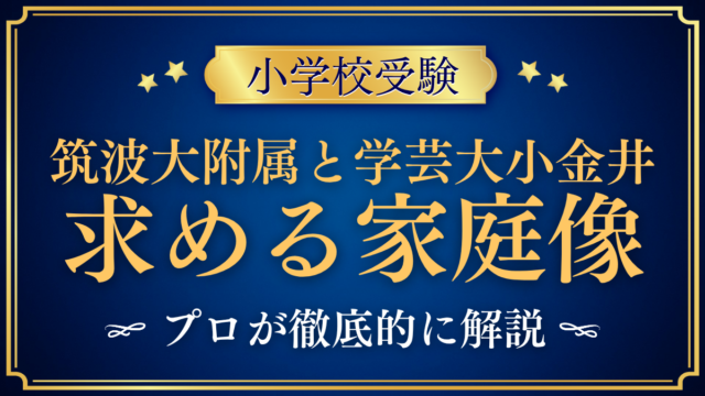 【筑波大附属小と学芸大小金井小】国立2校の求める家庭像の違いをプロが解説