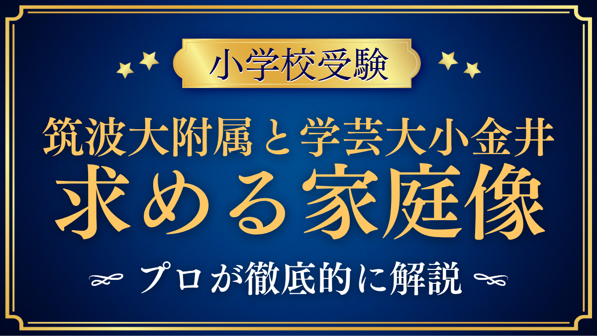 【筑波大附属小と学芸大小金井小】国立2校の求める家庭像の違いをプロが解説