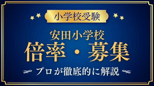 【安田小学校】倍率・募集人数をプロが解説｜応募者数・合格者数と入試日程