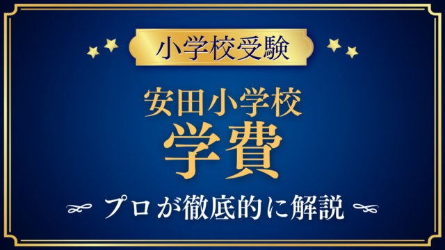 【安田小学校】学費はいくら？入学金・授業料・その他の費用をプロが解説