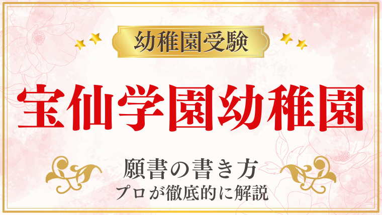 宝仙学園幼稚園】合格する願書の書き方をプロが解説｜塾長の幼稚園お 