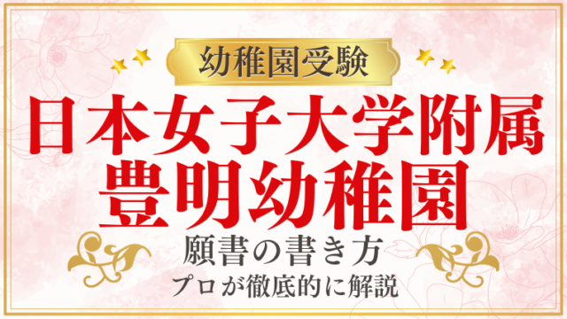 【日本女子大学附属豊明幼稚園】合格する願書の書き方をプロが解説