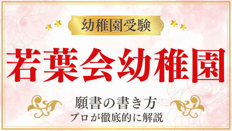 【若葉会幼稚園】合格する願書の書き方をプロが解説