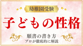 【幼稚園受験願書】『子どもの性格』の書き方をプロが解説