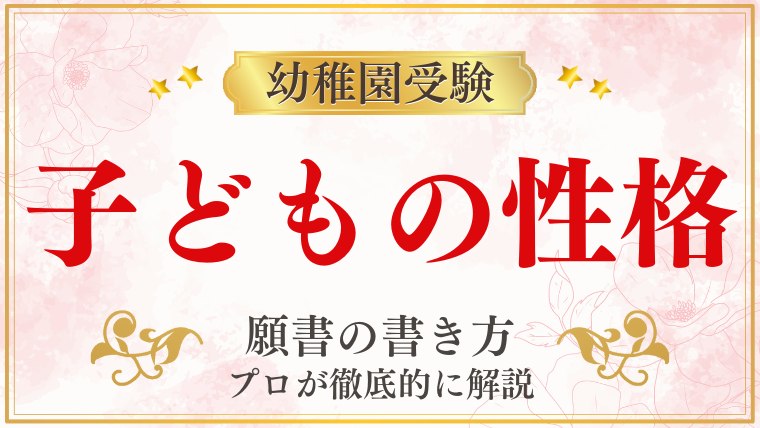 【幼稚園受験願書】『子どもの性格』の書き方をプロが解説