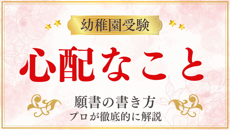 【幼稚園受験願書】『心配なこと』の書き方をプロが解説