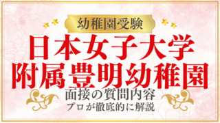 【日本女子大学附属豊明幼稚園】面接で質問される内容をプロが解説！