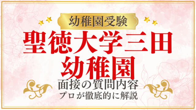 【聖徳大学三田幼稚園】面接で質問される内容をプロが解説！