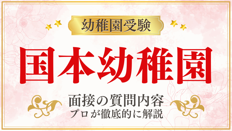 【国本幼稚園】面接で質問される内容をプロが解説！