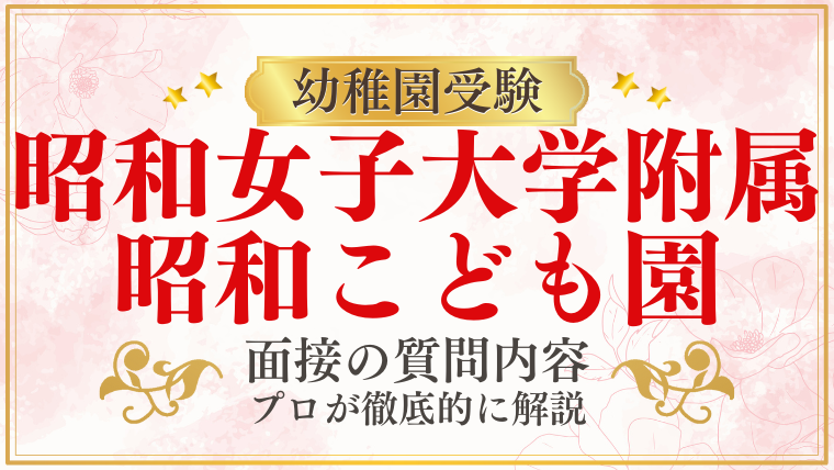 【昭和女子大学附属昭和こども園】面接で質問される内容をプロが解説！】面接で質問される内容をプロが解説！