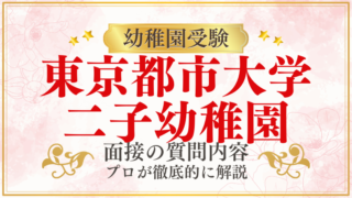 【東京都市大学二子幼稚園】面接で質問される内容をプロが解説！