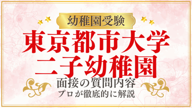 【東京都市大学二子幼稚園】面接で質問される内容をプロが解説！