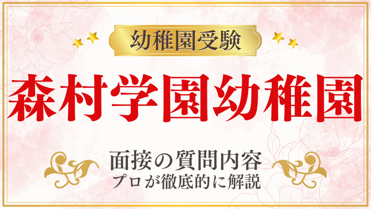 【森村学園幼稚園】面接で質問される内容をプロが解説！】面接で質問される内容をプロが解説！