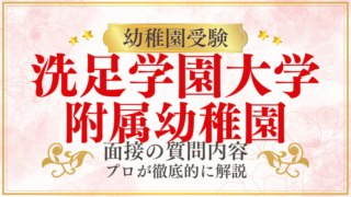 【洗足学園大学附属幼稚園】面接で質問される内容をプロが解説！】面接で質問される内容をプロが解説！