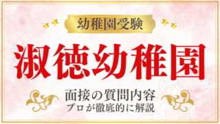 【淑徳幼稚園】面接で質問される内容をプロが解説！】面接で質問される内容をプロが解説！