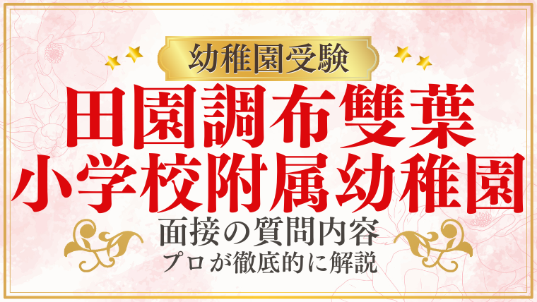 【田園調布雙葉小学校附属幼稚園】面接で質問される内容をプロが解説！