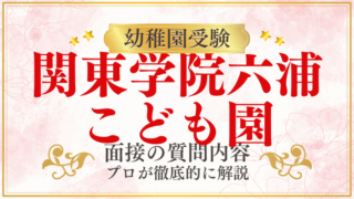 【関東学院六浦こども園】面接で質問される内容をプロが解説！】面接で質問される内容をプロが解説！