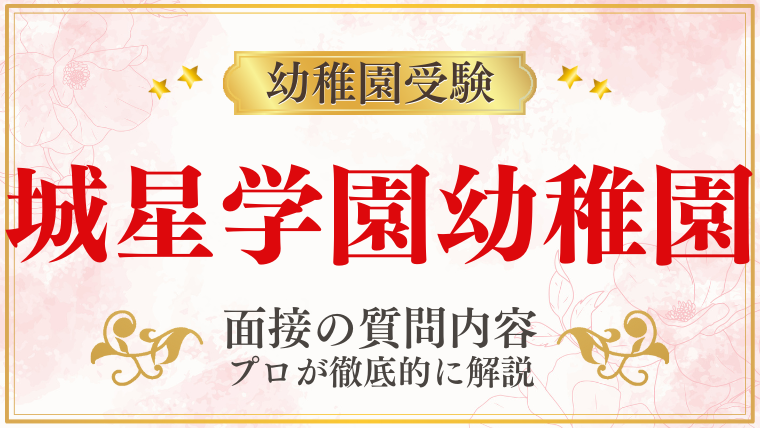 【城星学園幼稚園】面接で質問される内容をプロが解説