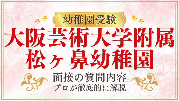 【大阪芸術大学附属松ヶ鼻幼稚園】面接で質問される内容をプロが解説