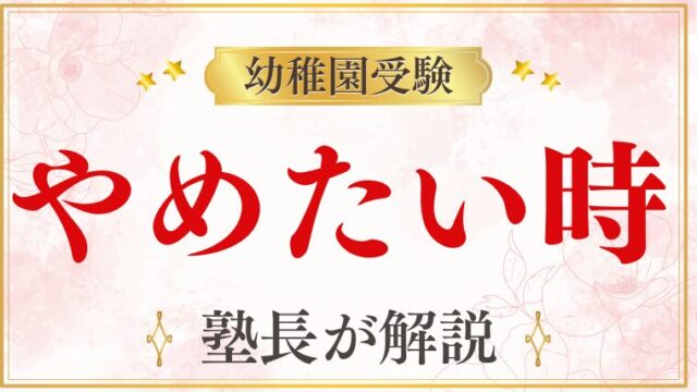 【幼稚園受験】「やめたい」と思ったら？後悔する前にすべきことを徹底解説！