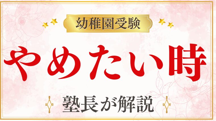 【幼稚園受験】「やめたい」と思ったら？後悔する前にすべきことを徹底解説！