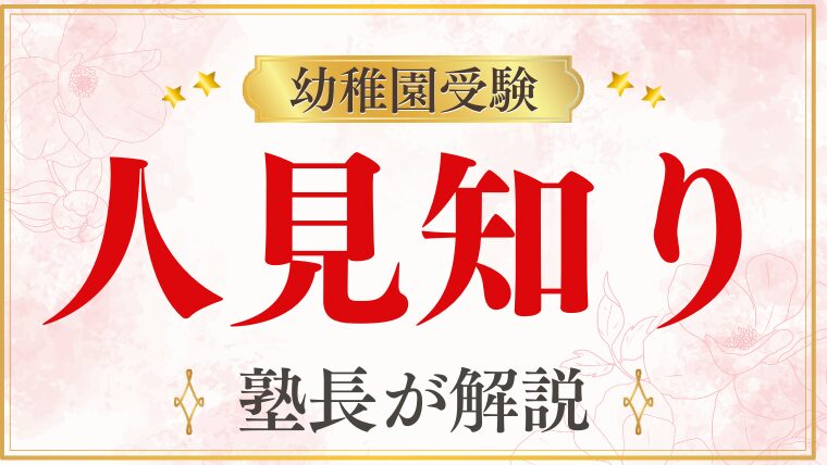 【幼稚園受験】人見知りは不利？家庭でできる克服法と合格へのヒントを徹底解説！