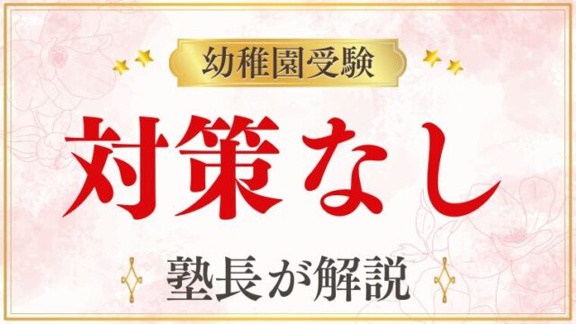 【幼稚園受験】対策なしでも大丈夫？後悔しないためのポイントを徹底解説！