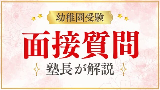 【幼稚園受験】面接でよく聞かれる質問と答え方のコツをプロが解説
