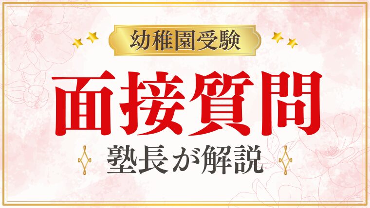 【幼稚園受験】面接でよく聞かれる質問と答え方のコツをプロが解説