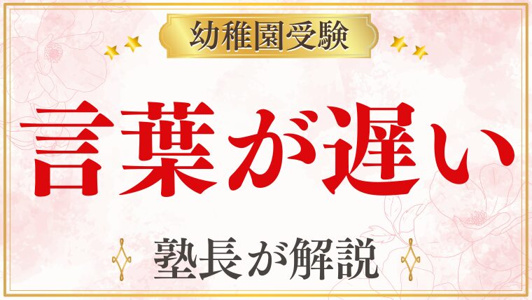 幼稚園受験で言葉が遅いと不利になる？発達の不安と向き合うポイント
