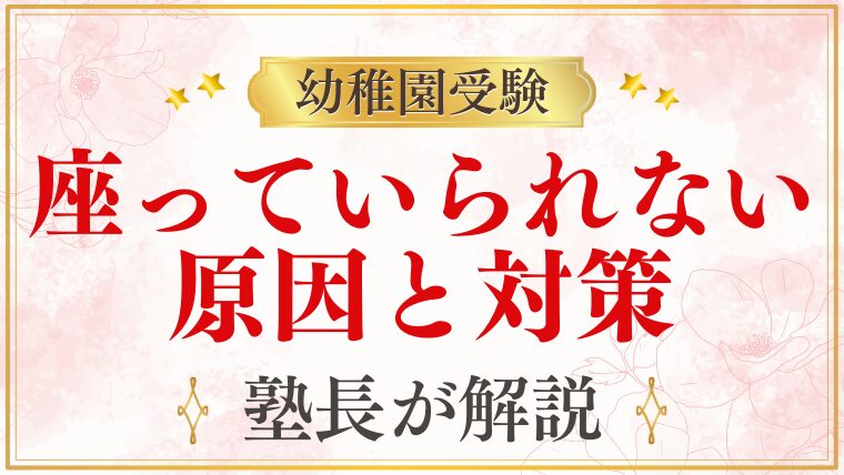 【幼稚園受験】座っていられない子の対策｜原因と家庭でできる取り組み